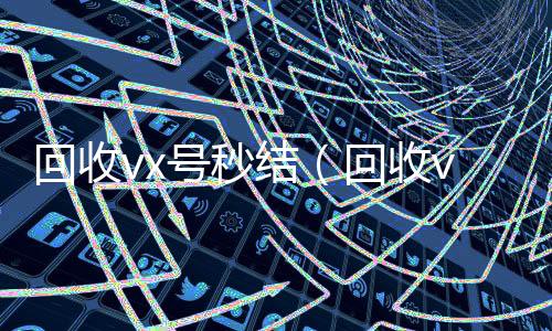 回收vx号秒结(回收vx号的干嘛的)