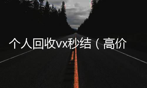 个人回收vx秒结(高价回收微信秒结账)