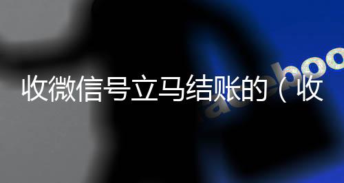收微信号立马结账的(收微信号立马结账的电话号码)