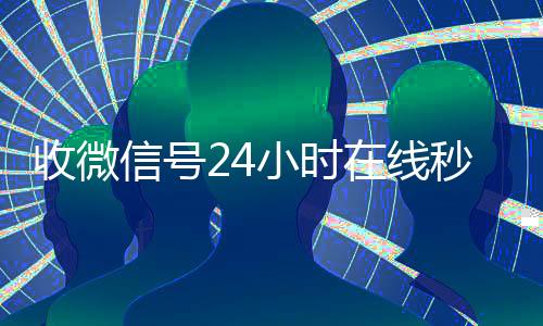 收微信号24小时在线秒结（出售微信24小时在线回收）