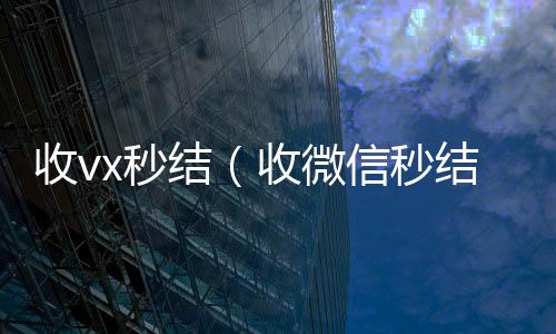 收vx秒结（收微信秒结帐）