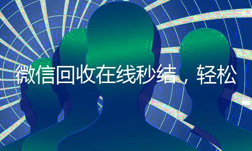 微信回收在线秒结，轻松变现，快速到账！