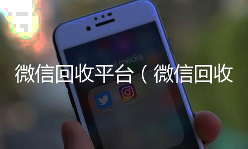 微信回收平台(微信回收平台怎么找)