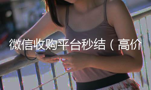 微信收购平台秒结(高价收购微信秒结)