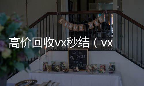 高价回收vx秒结(vx号出售平台网)