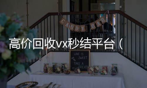 高价回收vx秒结平台(24小时高价回收微信秒结平台正规微信号回收秒结)
