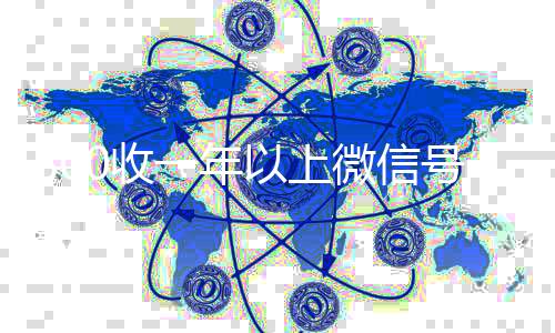800收一年以上微信号(出售微信24小时在线回收)
