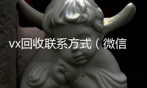 vx回收联系方式(微信回收正规官网)